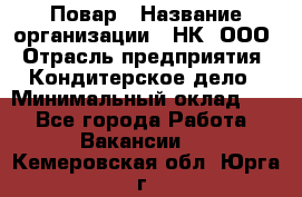 Повар › Название организации ­ НК, ООО › Отрасль предприятия ­ Кондитерское дело › Минимальный оклад ­ 1 - Все города Работа » Вакансии   . Кемеровская обл.,Юрга г.